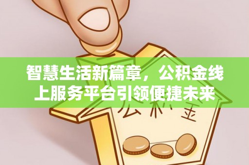 连南智慧生活新篇章，公积金线上服务平台引领便捷未来