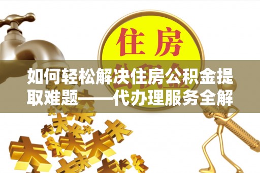 连南如何轻松解决住房公积金提取难题——代办理服务全解析