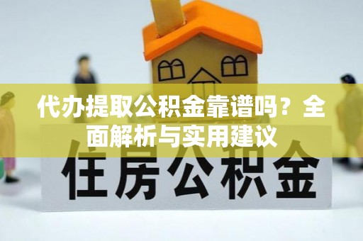 连南代办提取公积金靠谱吗？全面解析与实用建议