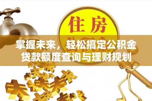 连南掌握未来，轻松搞定公积金贷款额度查询与理财规划