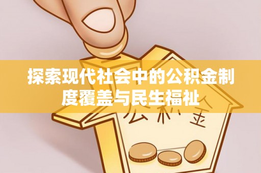 连南探索现代社会中的公积金制度覆盖与民生福祉