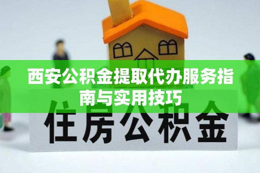 连南西安公积金提取代办服务指南与实用技巧