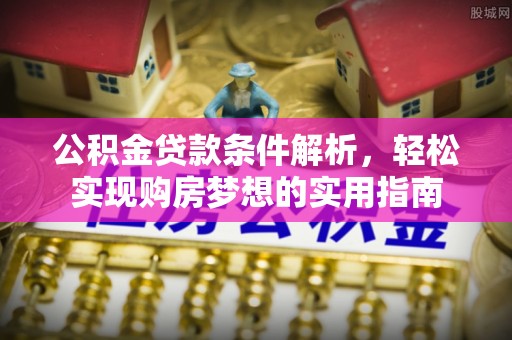 连南公积金贷款条件解析，轻松实现购房梦想的实用指南