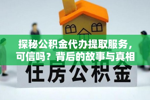 连南探秘公积金代办提取服务，可信吗？背后的故事与真相
