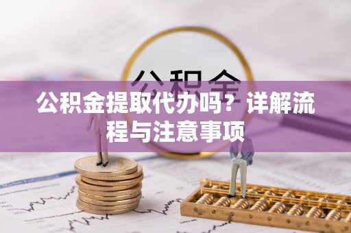 连南公积金提取代办吗？详解流程与注意事项