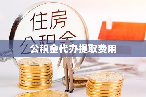 连南公积金代办提取费用