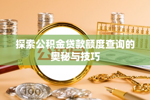 连南探索公积金贷款额度查询的奥秘与技巧
