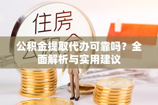 连南公积金提取代办可靠吗？全面解析与实用建议
