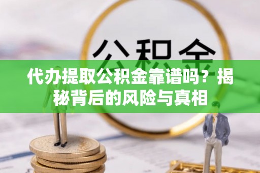 连南代办提取公积金靠谱吗？揭秘背后的风险与真相