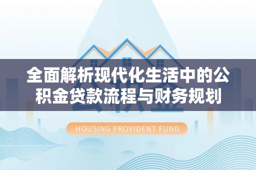 连南全面解析现代化生活中的公积金贷款流程与财务规划