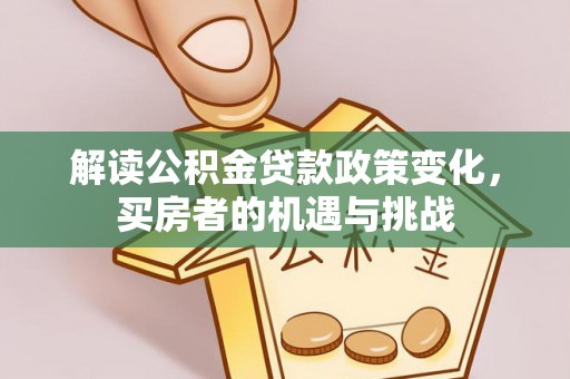 连南解读公积金贷款政策变化，买房者的机遇与挑战