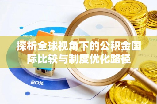 连南探析全球视角下的公积金国际比较与制度优化路径