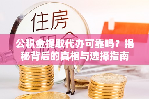 连南公积金提取代办可靠吗？揭秘背后的真相与选择指南