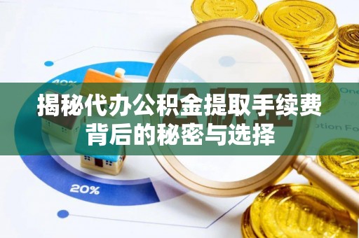 连南揭秘代办公积金提取手续费背后的秘密与选择