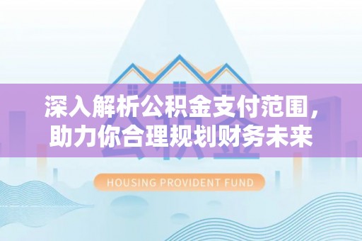 连南深入解析公积金支付范围，助力你合理规划财务未来