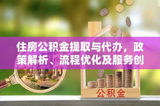 连南住房公积金提取与代办，政策解析、流程优化及服务创新