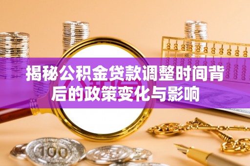 连南揭秘公积金贷款调整时间背后的政策变化与影响