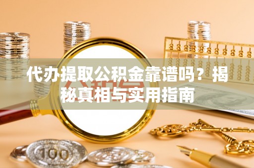 连南代办提取公积金靠谱吗？揭秘真相与实用指南