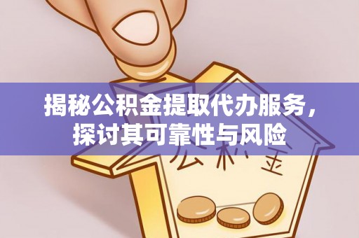 连南揭秘公积金提取代办服务，探讨其可靠性与风险