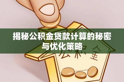 连南揭秘公积金贷款计算的秘密与优化策略