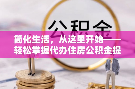 连南简化生活，从这里开始——轻松掌握代办住房公积金提取全流程