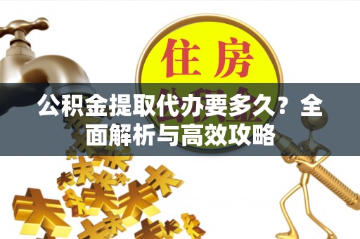 连南公积金提取代办要多久？全面解析与高效攻略