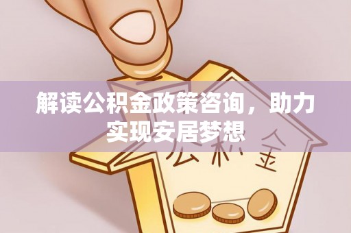 连南解读公积金政策咨询，助力实现安居梦想