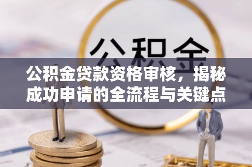 连南公积金贷款资格审核，揭秘成功申请的全流程与关键点