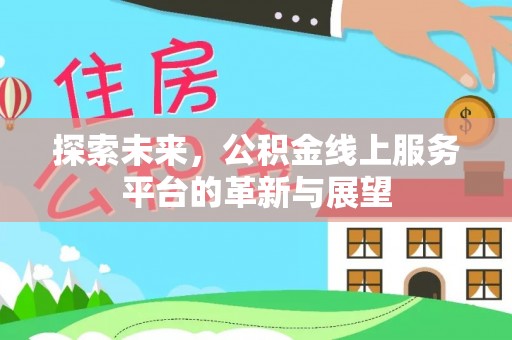 连南探索未来，公积金线上服务平台的革新与展望