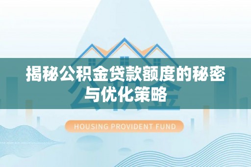 连南揭秘公积金贷款额度的秘密与优化策略