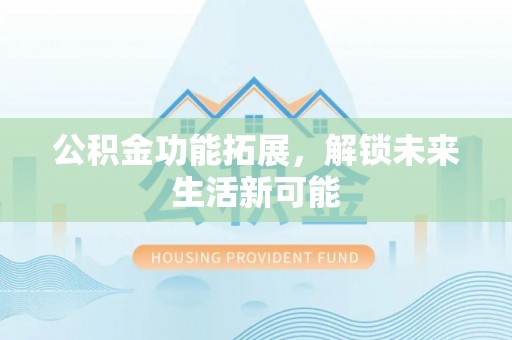 连南公积金功能拓展，解锁未来生活新可能
