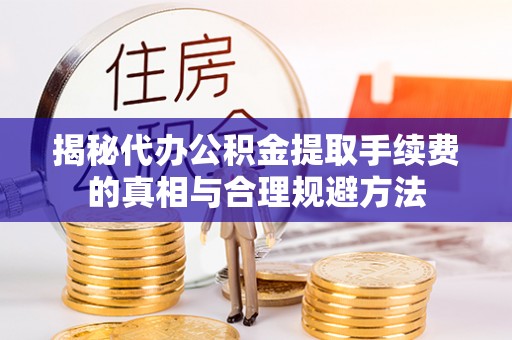 连南揭秘代办公积金提取手续费的真相与合理规避方法
