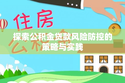 连南探索公积金贷款风险防控的策略与实践
