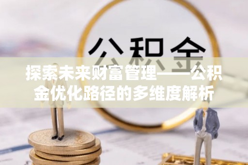 连南探索未来财富管理——公积金优化路径的多维度解析