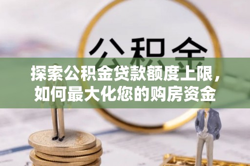 连南探索公积金贷款额度上限，如何最大化您的购房资金