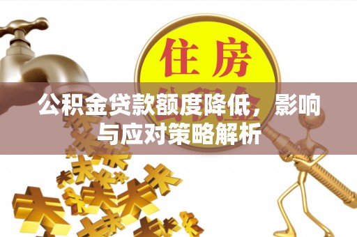 连南公积金贷款额度降低，影响与应对策略解析