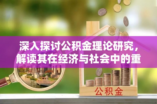 连南深入探讨公积金理论研究，解读其在经济与社会中的重要角色