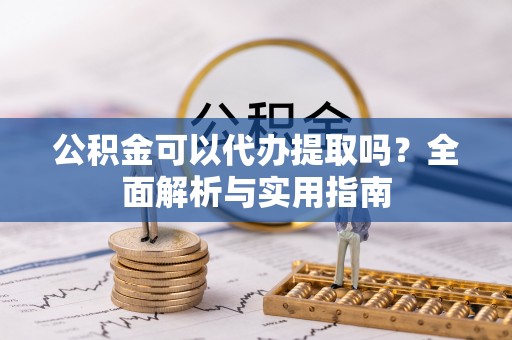连南公积金可以代办提取吗？全面解析与实用指南