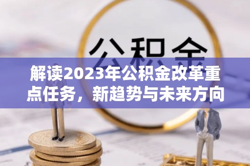 连南解读2023年公积金改革重点任务，新趋势与未来方向