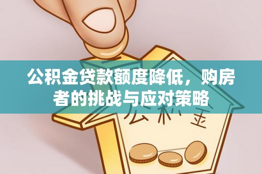 连南公积金贷款额度降低，购房者的挑战与应对策略