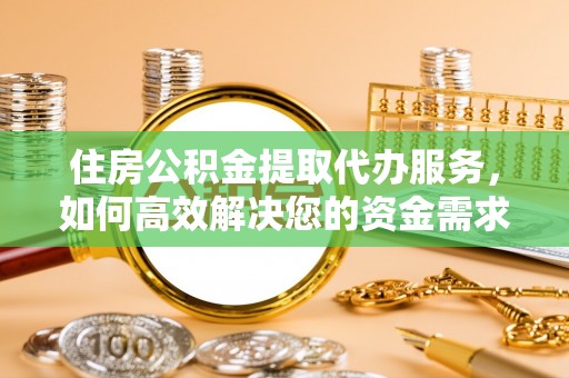 连南住房公积金提取代办服务，如何高效解决您的资金需求