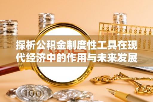 连南探析公积金制度性工具在现代经济中的作用与未来发展趋势