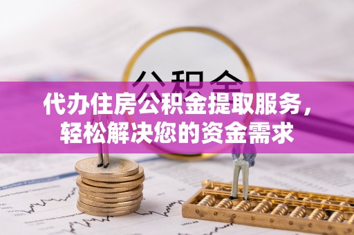 连南代办住房公积金提取服务，轻松解决您的资金需求