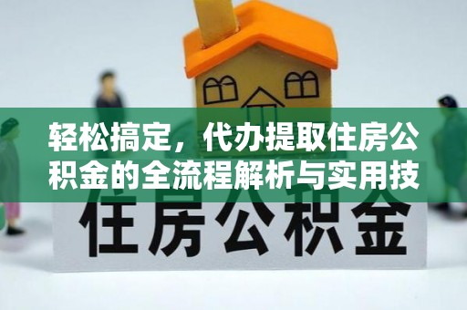 连南轻松搞定，代办提取住房公积金的全流程解析与实用技巧