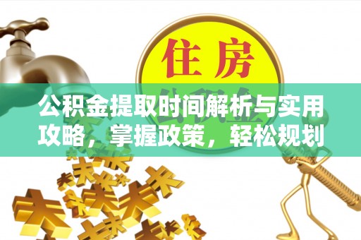 连南公积金提取时间解析与实用攻略，掌握政策，轻松规划未来