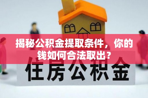 连南揭秘公积金提取条件，你的钱如何合法取出？