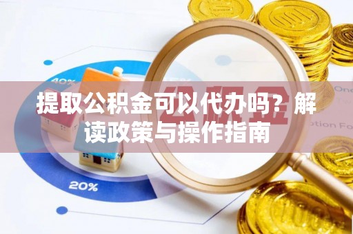 连南提取公积金可以代办吗？解读政策与操作指南