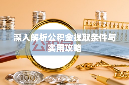 连南深入解析公积金提取条件与实用攻略