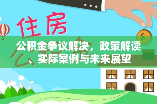 连南公积金争议解决，政策解读、实际案例与未来展望