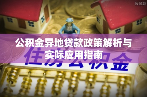 连南公积金异地贷款政策解析与实际应用指南